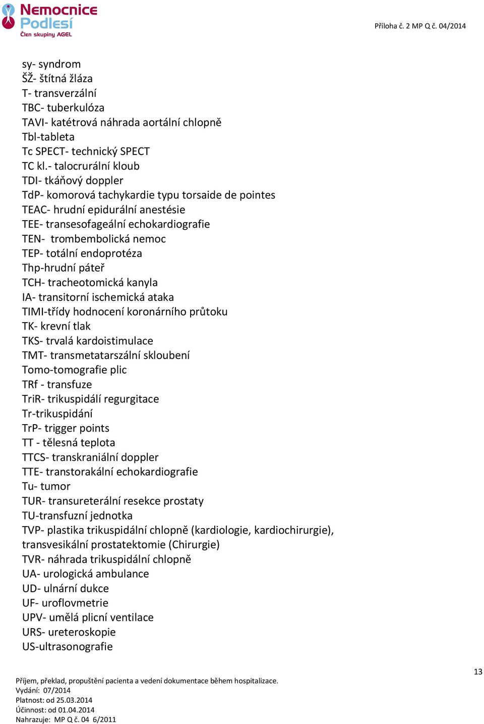 totální endoprotéza Thp-hrudní páteř TCH- tracheotomická kanyla IA- transitorní ischemická ataka TIMI-třídy hodnocení koronárního průtoku TK- krevní tlak TKS- trvalá kardoistimulace TMT-