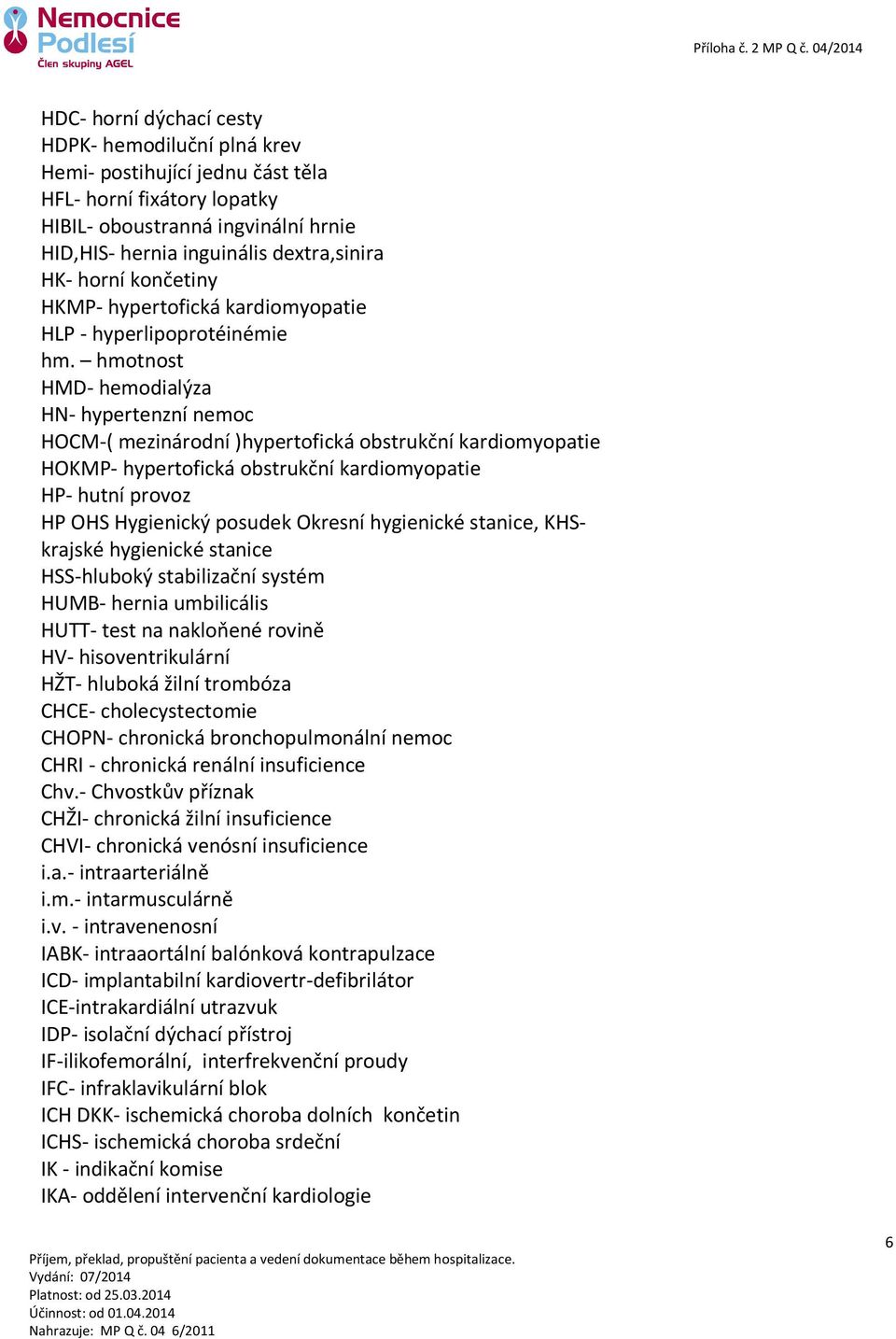 hmotnost HMD- hemodialýza HN- hypertenzní nemoc HOCM-( mezinárodní )hypertofická obstrukční kardiomyopatie HOKMP- hypertofická obstrukční kardiomyopatie HP- hutní provoz HP OHS Hygienický posudek