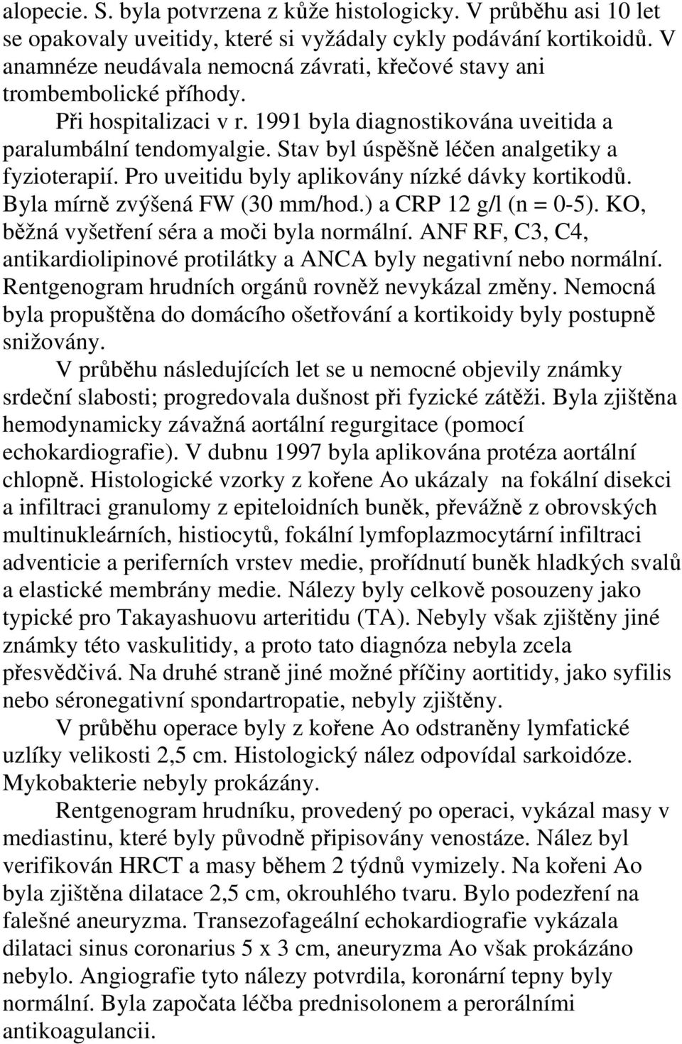 Stav byl úspěšně léčen analgetiky a fyzioterapií. Pro uveitidu byly aplikovány nízké dávky kortikodů. Byla mírně zvýšená FW (30 mm/hod.) a CRP 12 g/l (n = 0-5).