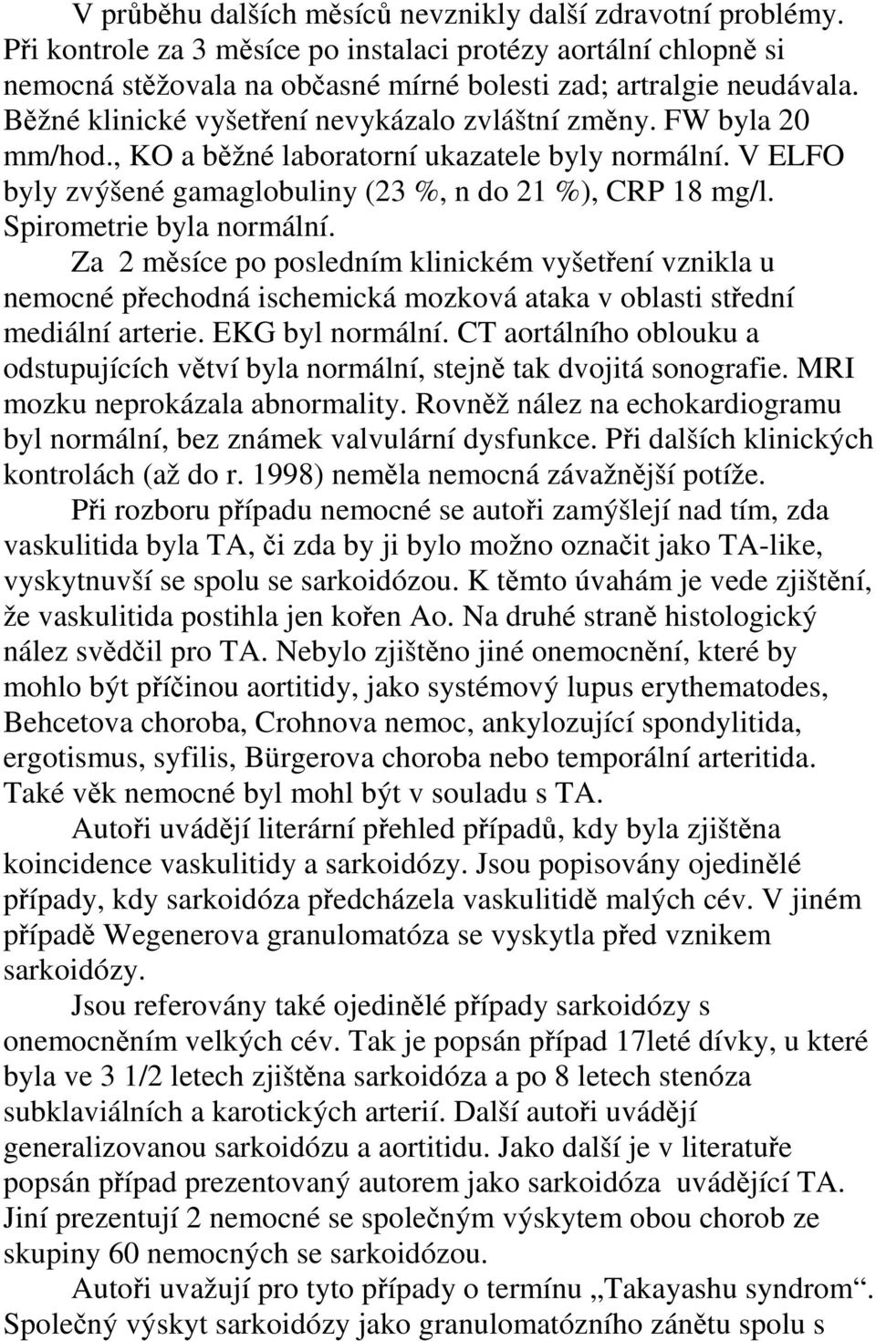 Spirometrie byla normální. Za 2 měsíce po posledním klinickém vyšetření vznikla u nemocné přechodná ischemická mozková ataka v oblasti střední mediální arterie. EKG byl normální.