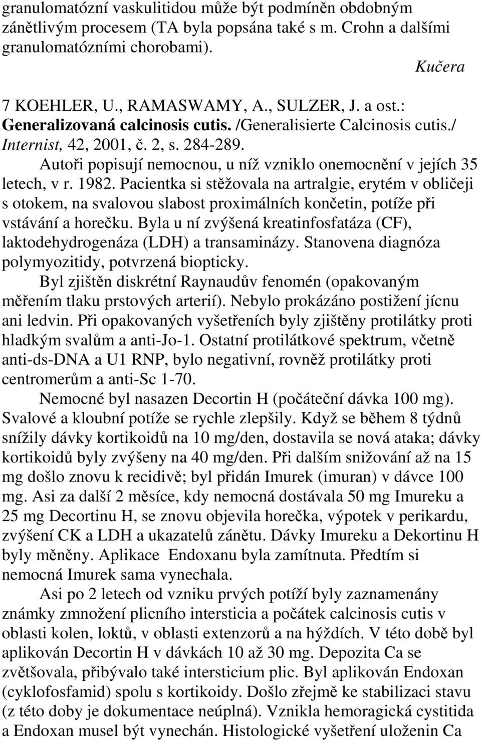 Pacientka si stěžovala na artralgie, erytém v obličeji s otokem, na svalovou slabost proximálních končetin, potíže při vstávání a horečku.