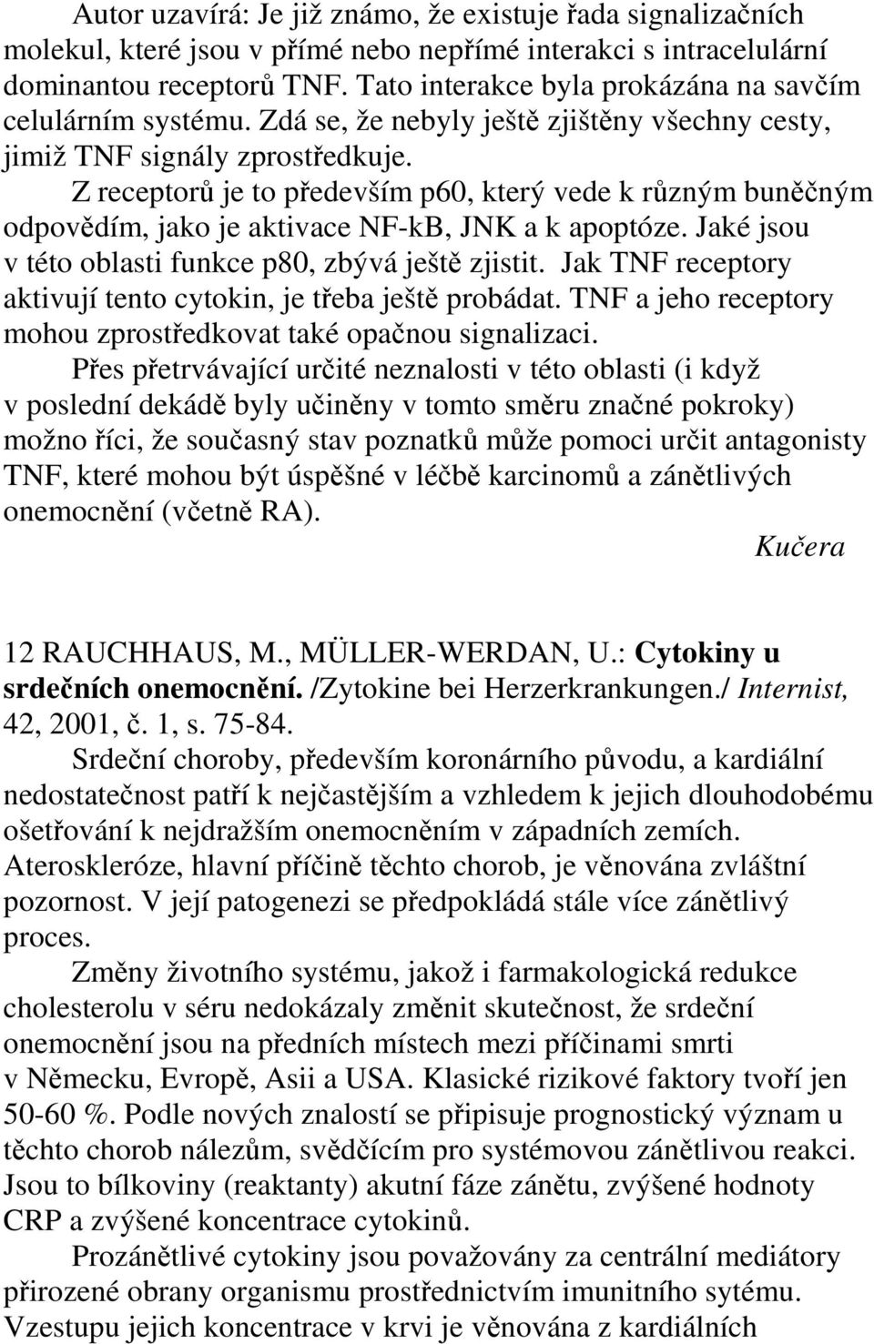 Z receptorů je to především p60, který vede k různým buněčným odpovědím, jako je aktivace NF-kB, JNK a k apoptóze. Jaké jsou v této oblasti funkce p80, zbývá ještě zjistit.