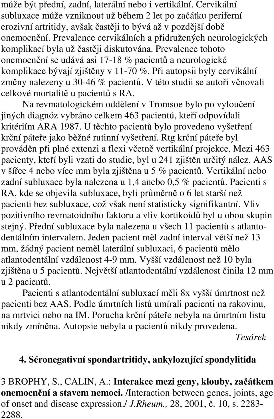 Prevalence tohoto onemocnění se udává asi 17-18 % pacientů a neurologické komplikace bývají zjištěny v 11-70 %. Při autopsii byly cervikální změny nalezeny u 30-46 % pacientů.