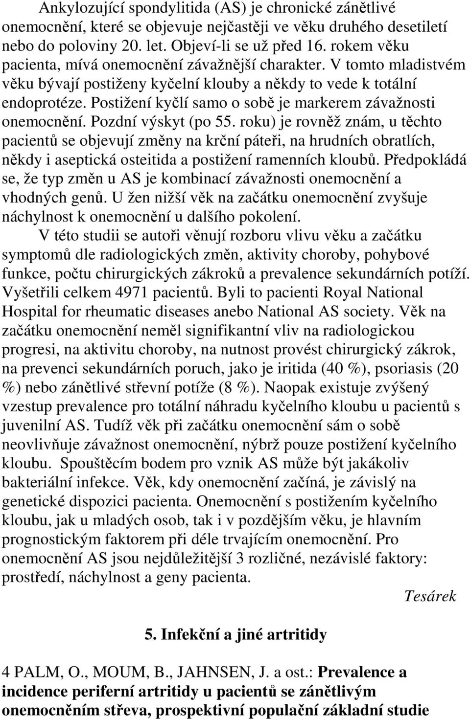 Postižení kyčlí samo o sobě je markerem závažnosti onemocnění. Pozdní výskyt (po 55.