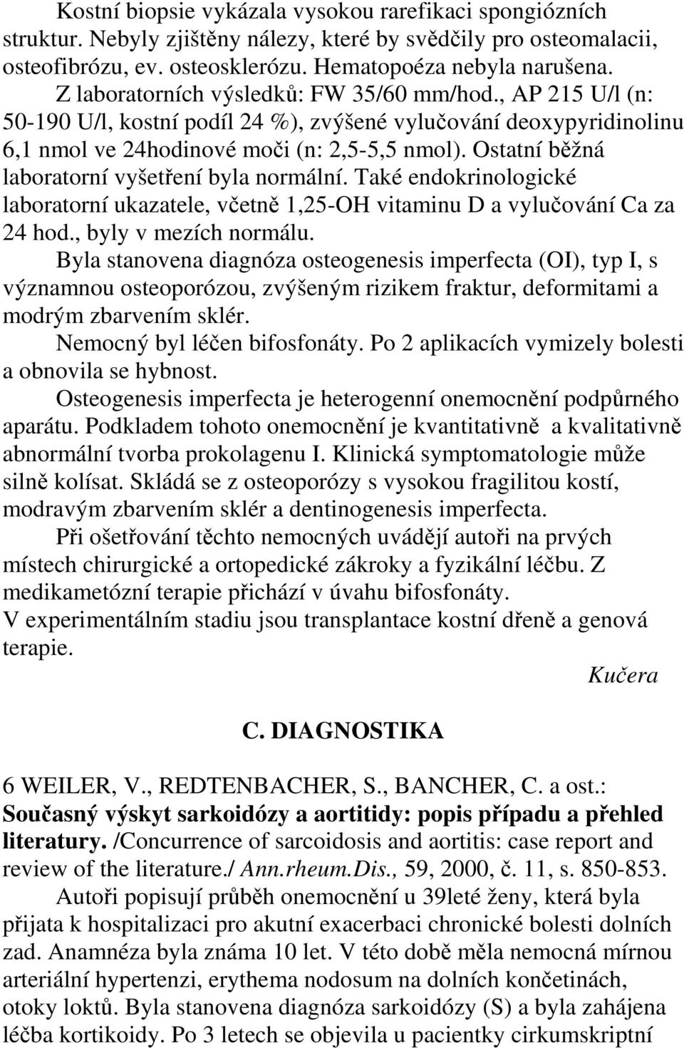 Ostatní běžná laboratorní vyšetření byla normální. Také endokrinologické laboratorní ukazatele, včetně 1,25-OH vitaminu D a vylučování Ca za 24 hod., byly v mezích normálu.