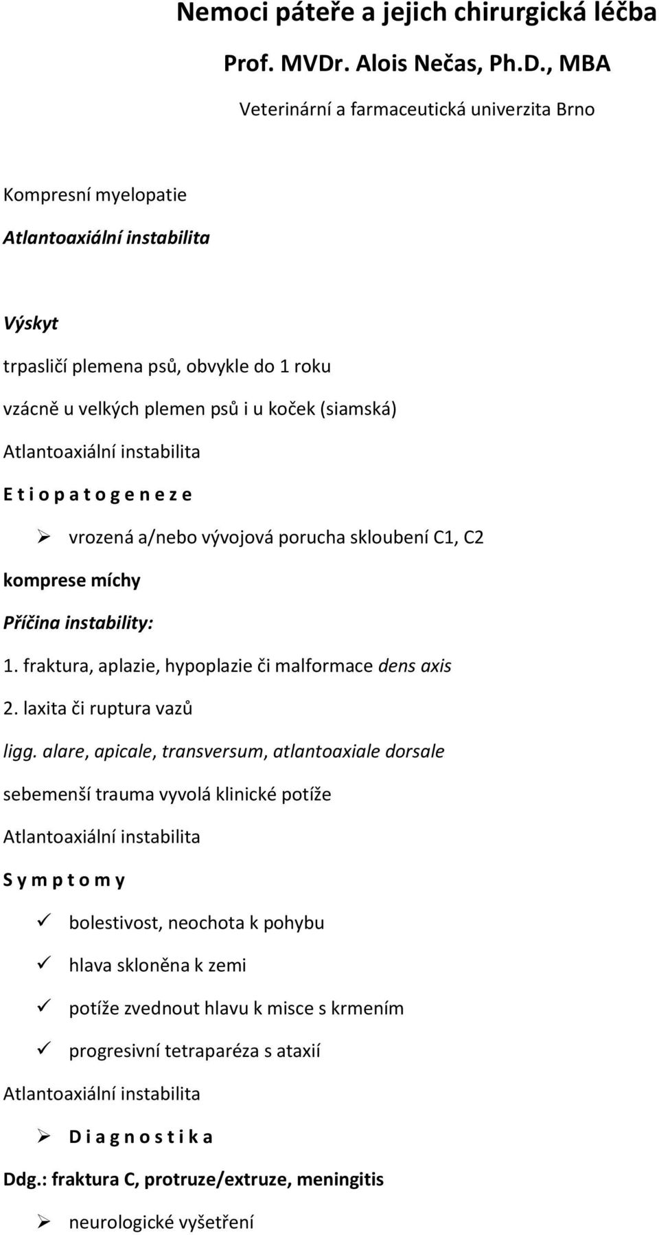 , MBA Veterinární a farmaceutická univerzita Brno Kompresní myelopatie Atlantoaxiální instabilita Výskyt trpasličí plemena psů, obvykle do 1 roku vzácně u velkých plemen psů i u koček (siamská)