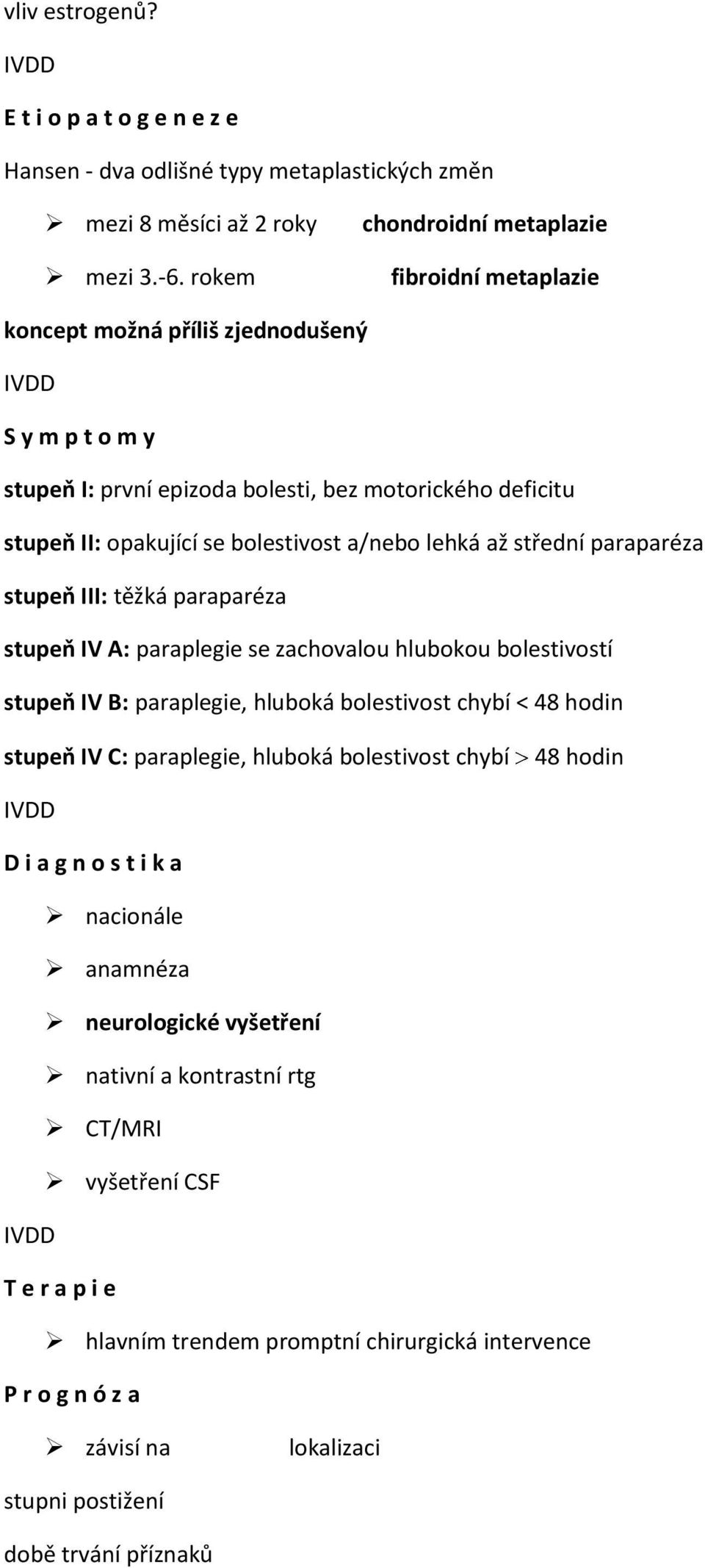 a/nebo lehká až střední paraparéza stupeň III: těžká paraparéza stupeň IV A: paraplegie se zachovalou hlubokou bolestivostí stupeň IV B: paraplegie, hluboká bolestivost chybí < 48 hodin stupeň IV C: