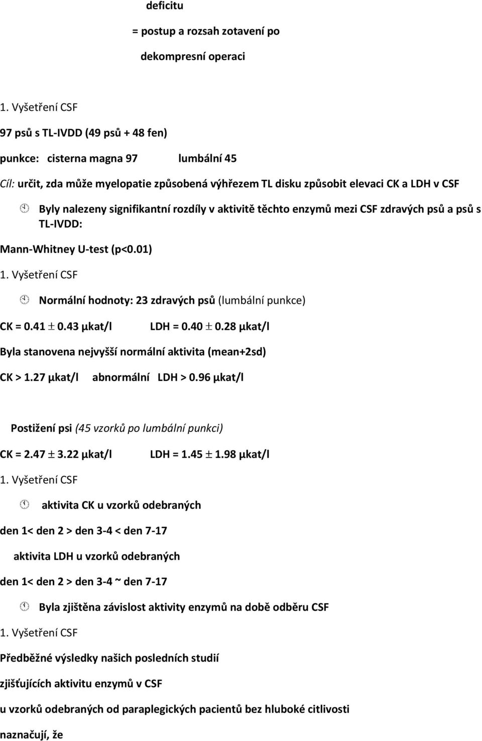 signifikantní rozdíly v aktivitě těchto enzymů mezi CSF zdravých psů a psů s TL-IVDD: Mann-Whitney U-test (p<0.01) 1. Vyšetření CSF Normální hodnoty: 23 zdravých psů (lumbální punkce) CK = 0.41 0.