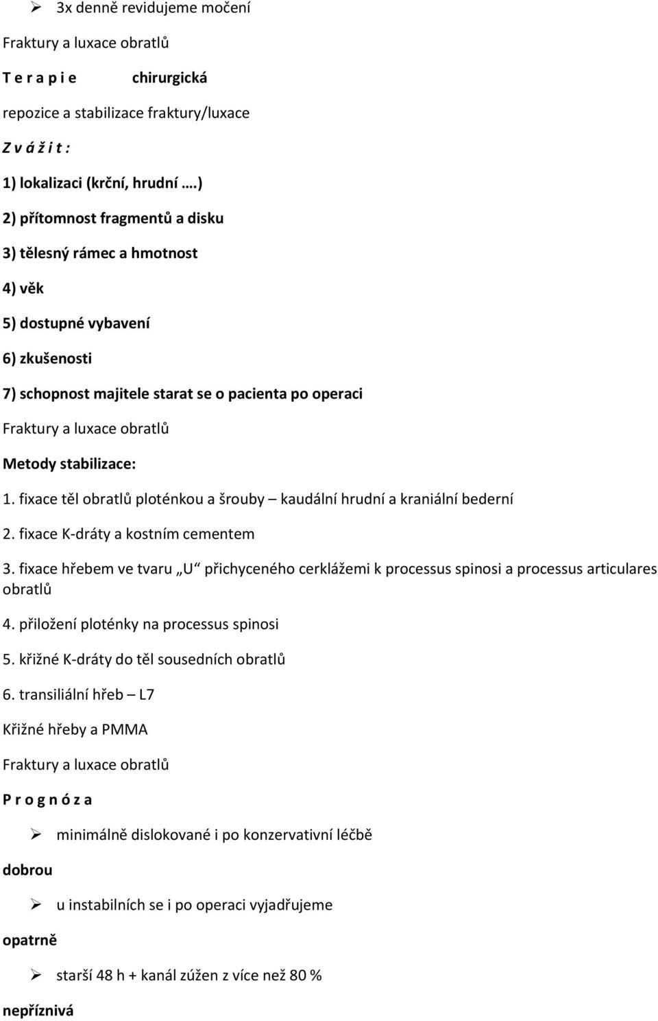 stabilizace: 1. fixace těl obratlů ploténkou a šrouby kaudální hrudní a kraniální bederní 2. fixace K-dráty a kostním cementem 3.