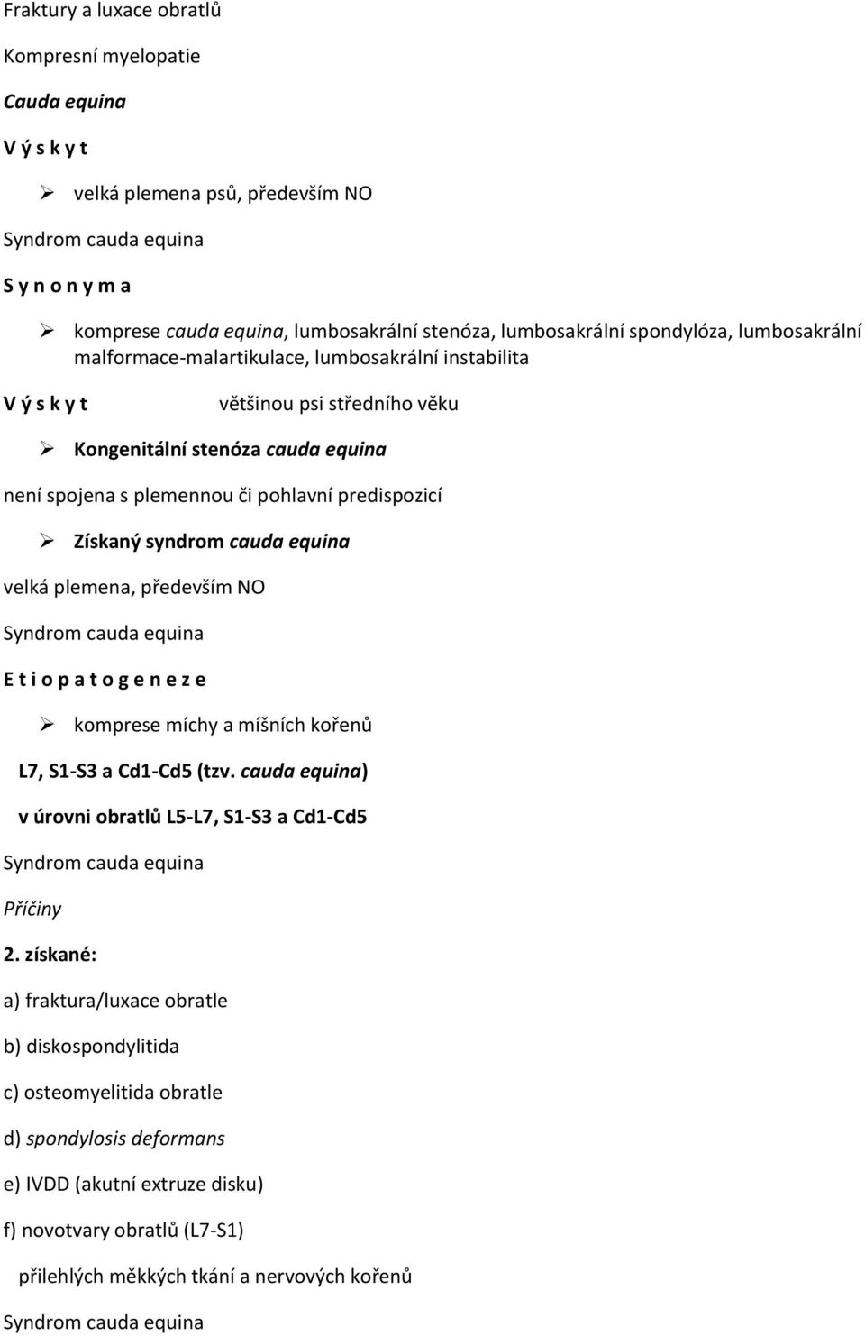 pohlavní predispozicí Získaný syndrom cauda equina velká plemena, především NO Syndrom cauda equina E t i o p a t o g e n e z e komprese míchy a míšních kořenů L7, S1-S3 a Cd1-Cd5 (tzv.