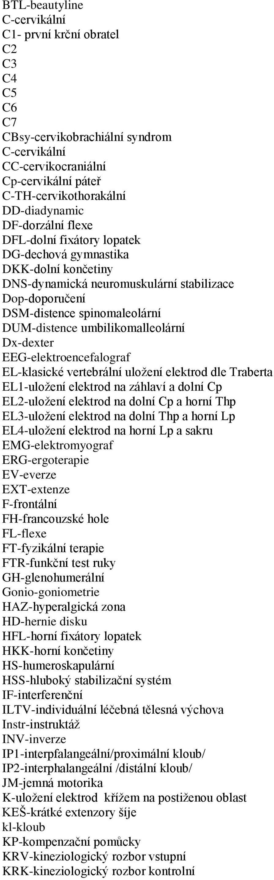 umbilikomalleolární Dx-dexter EEG-elektroencefalograf EL-klasické vertebrální uloţení elektrod dle Traberta EL1-uloţení elektrod na záhlaví a dolní Cp EL2-uloţení elektrod na dolní Cp a horní Thp