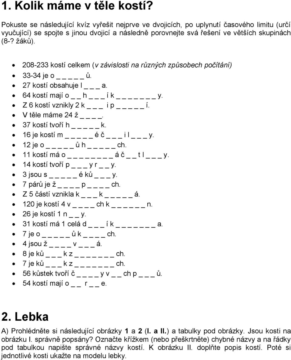 208-233 kostí celkem (v závislosti na různých způsobech počítání) 33-34 je o _ ů. 27 kostí obsahuje l _ a. 64 kostí mají o h _ í k _ y. Z 6 kostí vznikly 2 k _ i p _ í. V těle máme 24 ž.