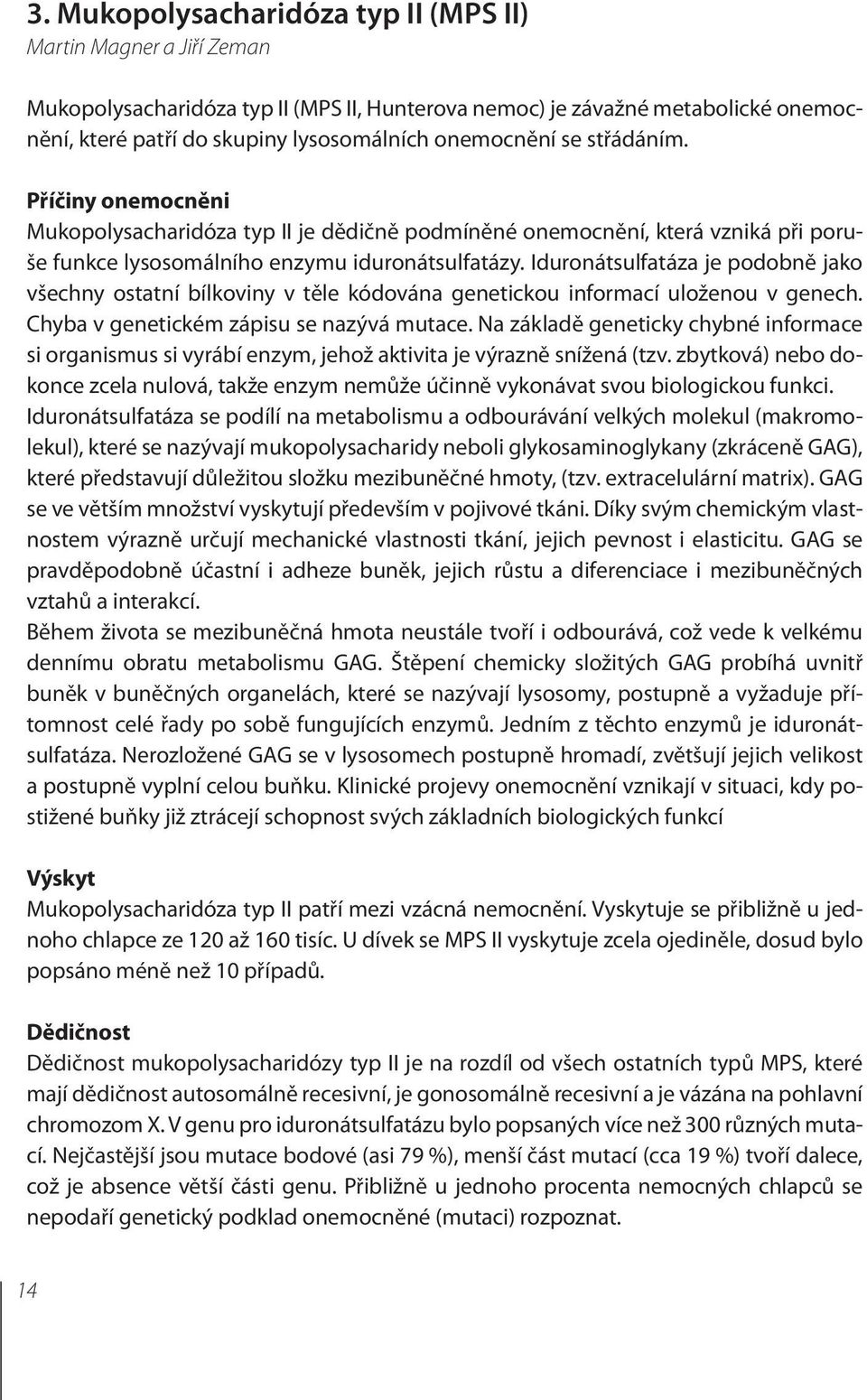 Iduronátsulfatáza je podobně jako všechny ostatní bílkoviny v těle kódována genetickou informací uloženou v genech. Chyba v genetickém zápisu se nazývá mutace.