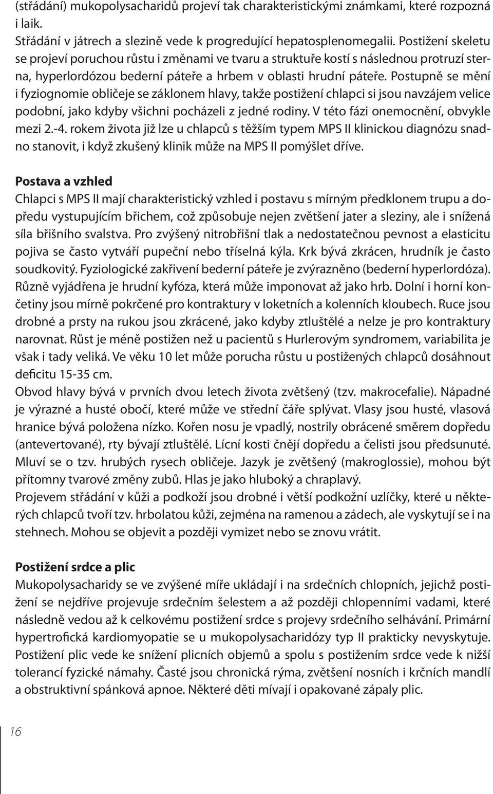 Postupně se mění i fyziognomie obličeje se záklonem hlavy, takže postižení chlapci si jsou navzájem velice podobní, jako kdyby všichni pocházeli z jedné rodiny. V této fázi onemocnění, obvykle mezi 2.