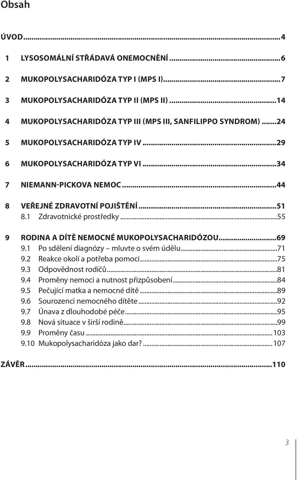 ..55 9 Rodina a dítě nemocné mukopolysacharidózou...69 9.1 Po sdělení diagnózy mluvte o svém údělu...71 9.2 Reakce okolí a potřeba pomoci...75 9.3 Odpovědnost rodičů...81 9.