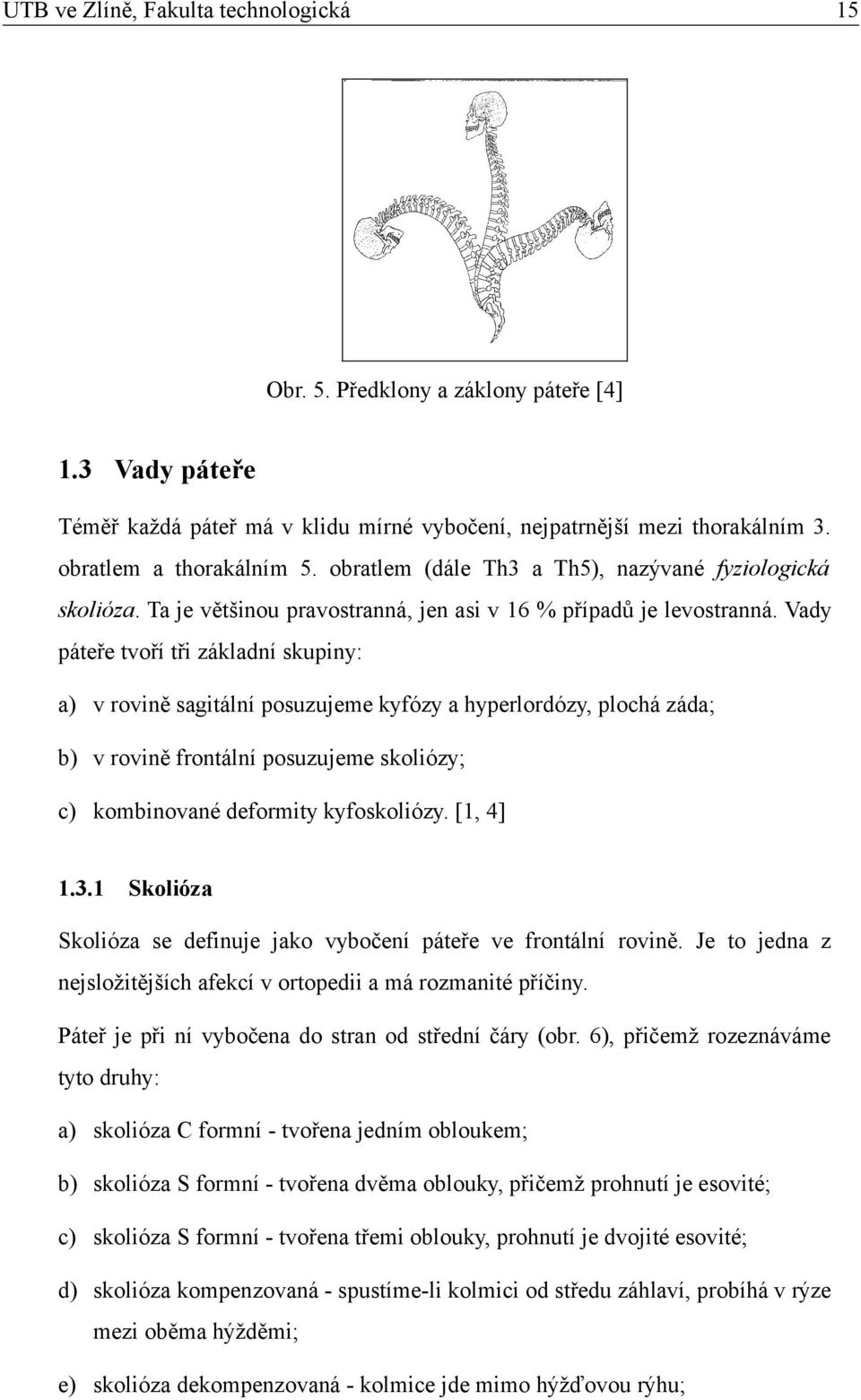 Vady páteře tvoří tři základní skupiny: a) v rovině sagitální posuzujeme kyfózy a hyperlordózy, plochá záda; b) v rovině frontální posuzujeme skoliózy; c) kombinované deformity kyfoskoliózy. [, 4].