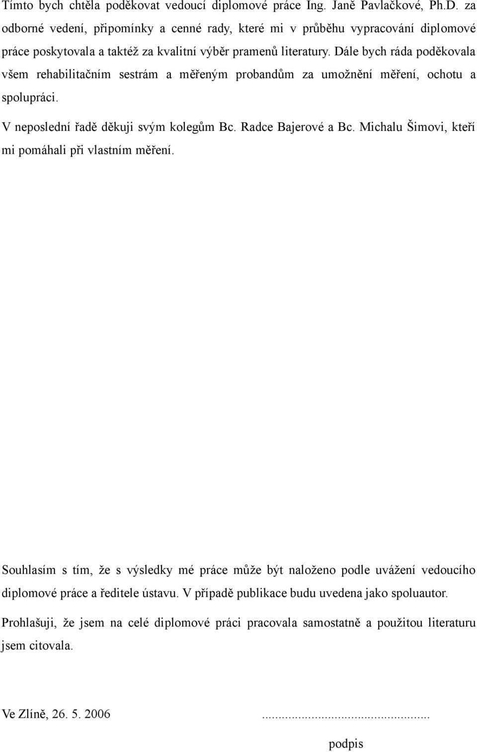 Dále bych ráda poděkovala všem rehabilitačním sestrám a měřeným probandům za umožnění měření, ochotu a spolupráci. V neposlední řadě děkuji svým kolegům Bc. Radce Bajerové a Bc.