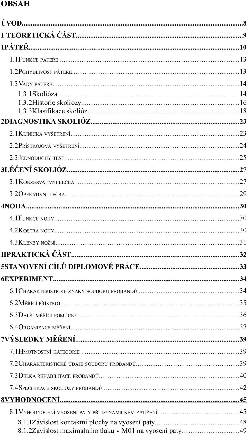 .. IIPRAKTICKÁ ČÁST... 5STANOVENÍ CÍLŮ DIPLOMOVÉ PRÁCE... 6EXPERIMENT...4 6.CHARAKTERISTICKÉ ZNAKY SOUBORU PROBANDŮ...4 6.MĚŘÍCÍ PŘÍSTROJ...5 6.DALŠÍ MĚŘÍCÍ POMŮCKY...6 6.4ORGANIZACE MĚŘENÍ.