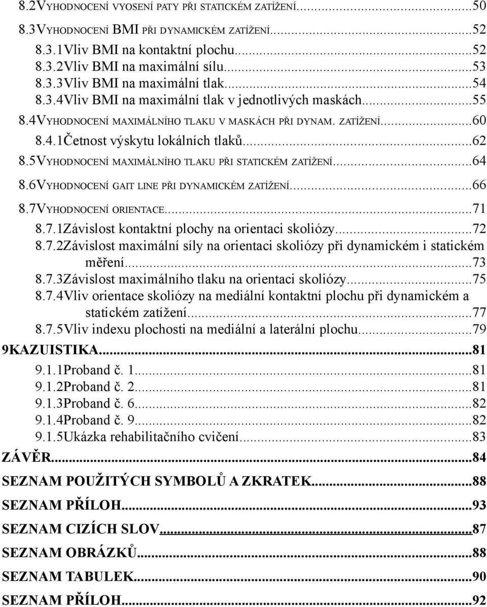 ..64 8.6VYHODNOCENÍ GAIT LINE PŘI DYNAMICKÉM ZATÍŽENÍ...66 8.7VYHODNOCENÍ ORIENTACE...7 8.7.Závislost kontaktní plochy na orientaci skoliózy...7 8.7.Závislost maximální síly na orientaci skoliózy při dynamickém i statickém měření.