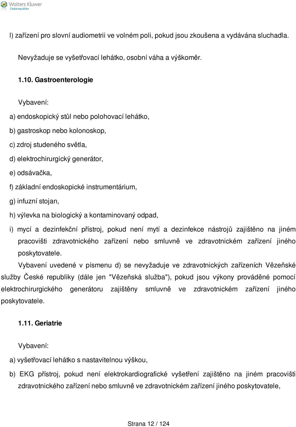 instrumentárium, g) infuzní stojan, h) výlevka na biologický a kontaminovaný odpad, i) mycí a dezinfekční přístroj, pokud není mytí a dezinfekce nástrojů zajištěno na jiném pracovišti zdravotnického