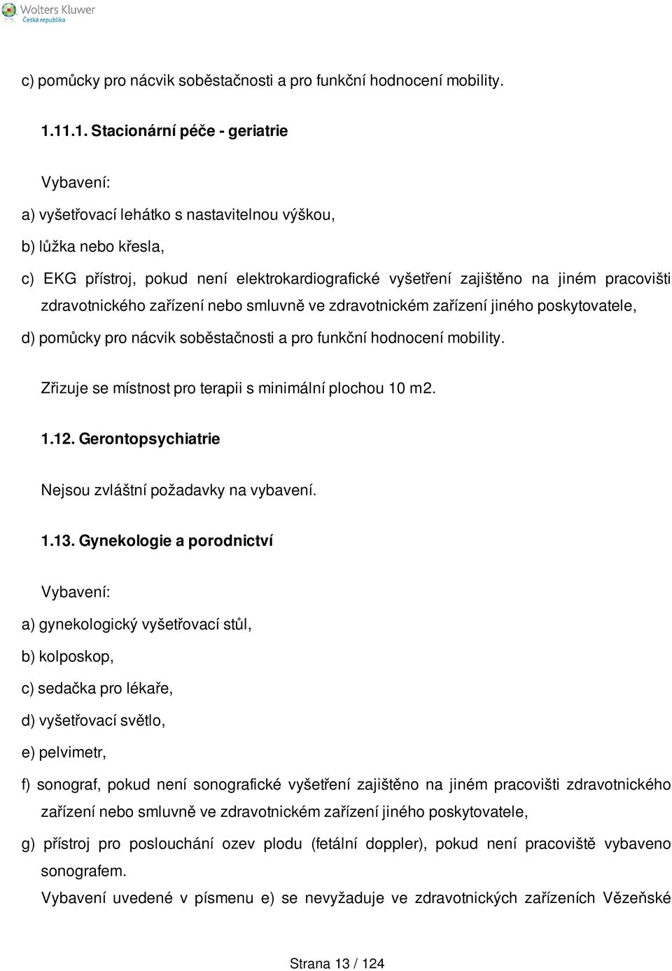 zdravotnického zařízení nebo smluvně ve zdravotnickém zařízení jiného poskytovatele, d) pomůcky pro nácvik soběstačnosti a pro funkční hodnocení mobility.