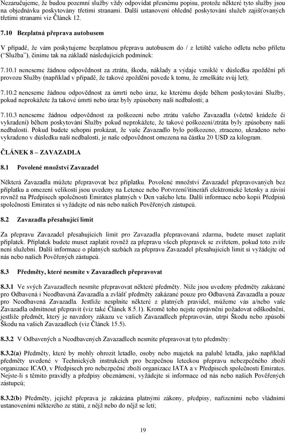 10 Bezplatná přeprava autobusem V případě, že vám poskytujeme bezplatnou přepravu autobusem do / z letiště vašeho odletu nebo příletu ( Služba ), činíme tak na základě následujících podmínek: 7.10.1 neneseme žádnou odpovědnost za ztrátu, škodu, náklady a výdaje vzniklé v důsledku zpoždění při provozu Služby (například v případě, že takové zpoždění povede k tomu, že zmeškáte svůj let); 7.