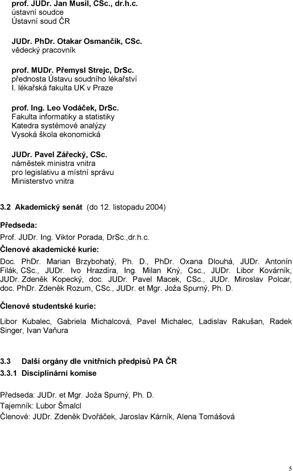 náměstek ministra vnitra pro legislativu a místní správu Ministerstvo vnitra 3.2 Akademický senát (do 12. listopadu 2004) Předseda: Prof. JUDr. Ing. Viktor Porada, DrSc.,dr.h.c. Členové akademické kurie: Doc.