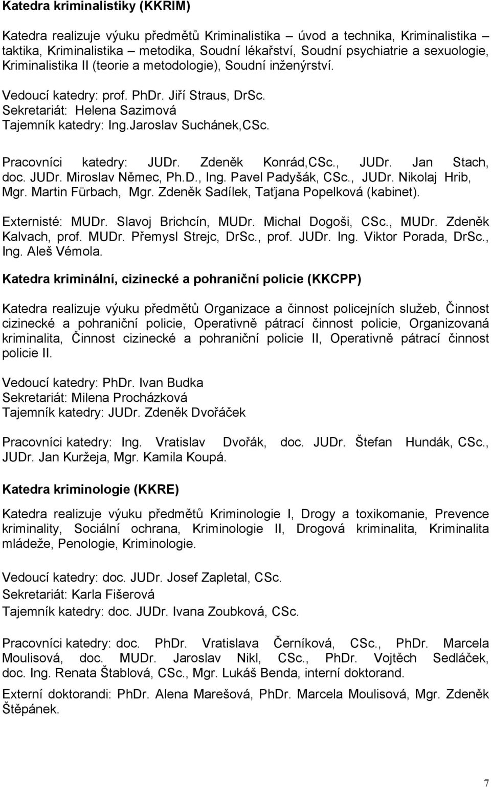 Pracovníci katedry: JUDr. Zdeněk Konrád,CSc., JUDr. Jan Stach, doc. JUDr. Miroslav Němec, Ph.D., Ing. Pavel Padyšák, CSc., JUDr. Nikolaj Hrib, Mgr. Martin Fürbach, Mgr.