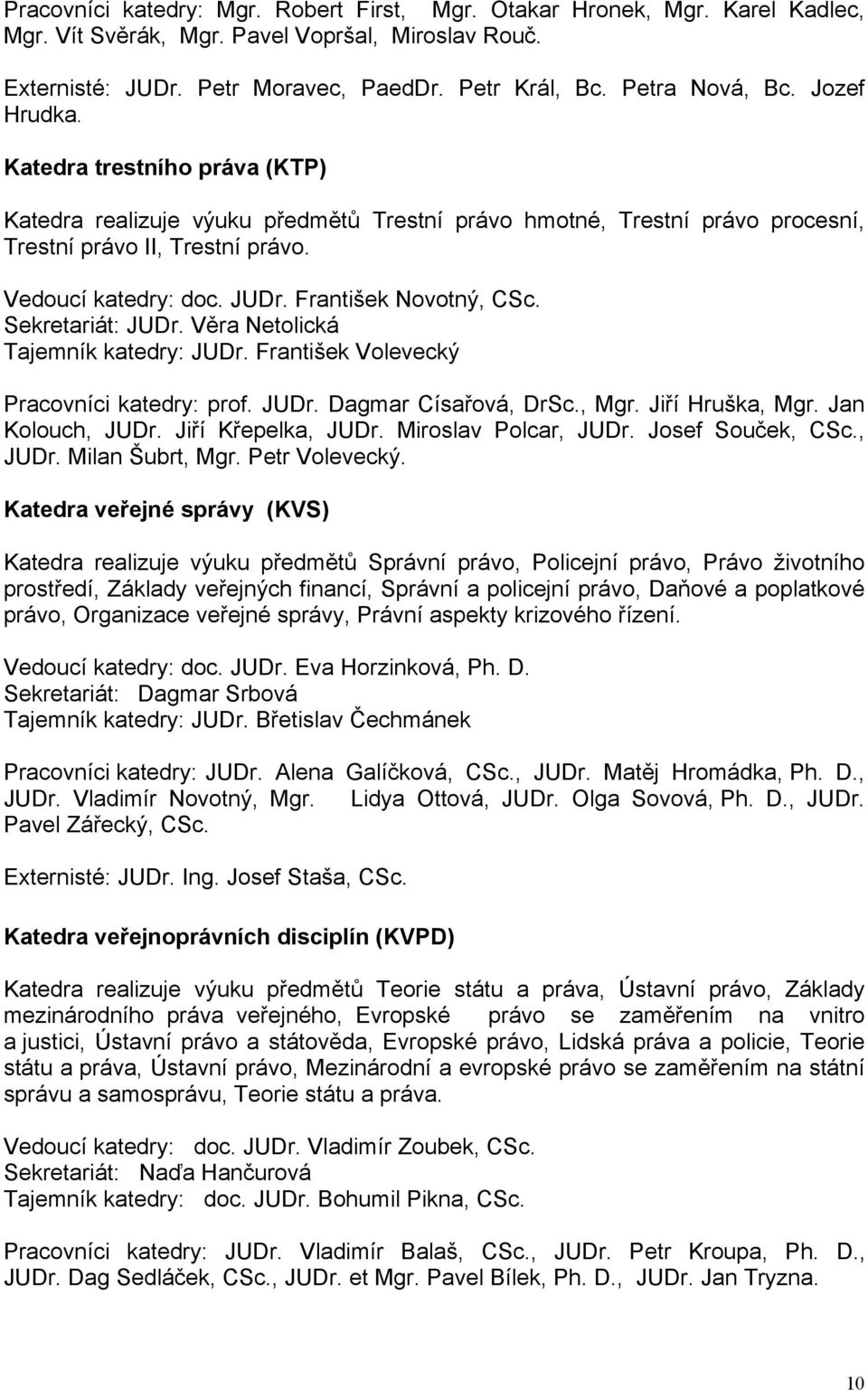 František Novotný, CSc. Sekretariát: JUDr. Věra Netolická Tajemník katedry: JUDr. František Volevecký Pracovníci katedry: prof. JUDr. Dagmar Císařová, DrSc., Mgr. Jiří Hruška, Mgr. Jan Kolouch, JUDr.