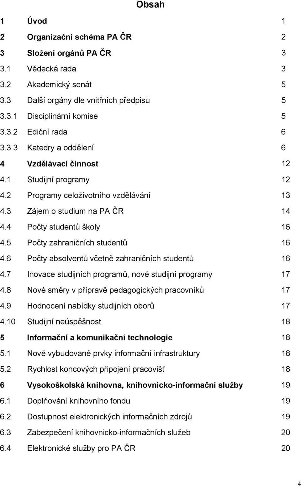 5 Počty zahraničních studentů 16 4.6 Počty absolventů včetně zahraničních studentů 16 4.7 Inovace studijních programů, nové studijní programy 17 4.