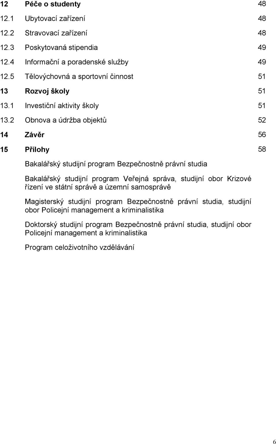 2 Obnova a údržba objektů 52 14 Závěr 56 15 Přílohy 58 Bakalářský studijní program Bezpečnostně právní studia Bakalářský studijní program Veřejná správa, studijní obor Krizové
