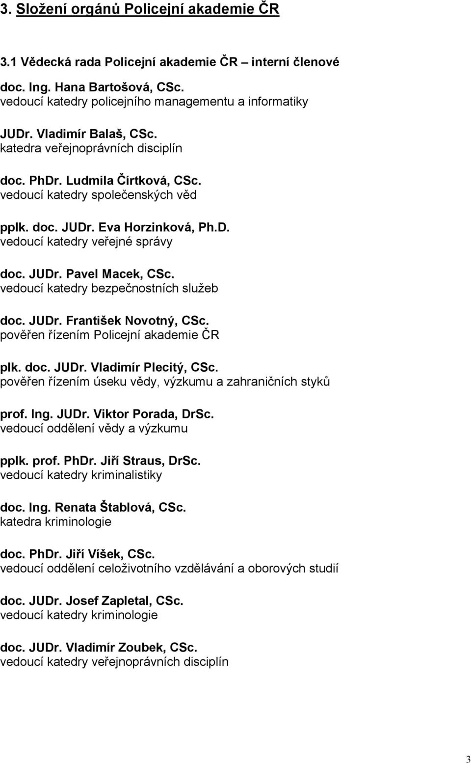 JUDr. Pavel Macek, CSc. vedoucí katedry bezpečnostních služeb doc. JUDr. František Novotný, CSc. pověřen řízením Policejní akademie ČR plk. doc. JUDr. Vladimír Plecitý, CSc.
