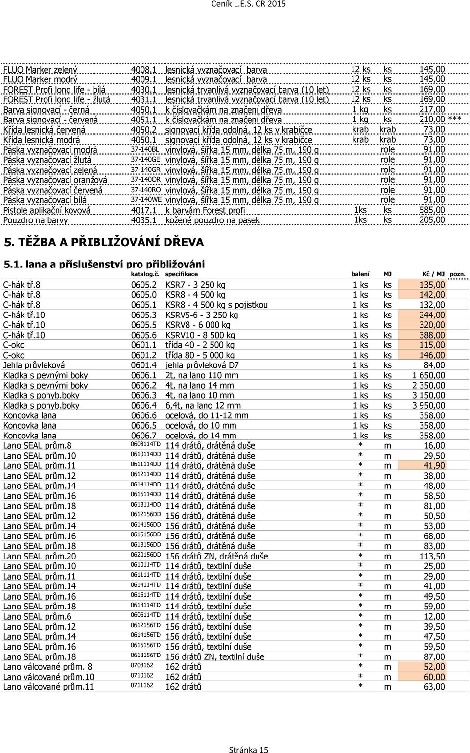 1 k číslovačkám na značení dřeva 1 kg ks 217,00 Barva signovací - červená 4051.1 k číslovačkám na značení dřeva 1 kg ks 210,00 *** Křída lesnická červená 4050.