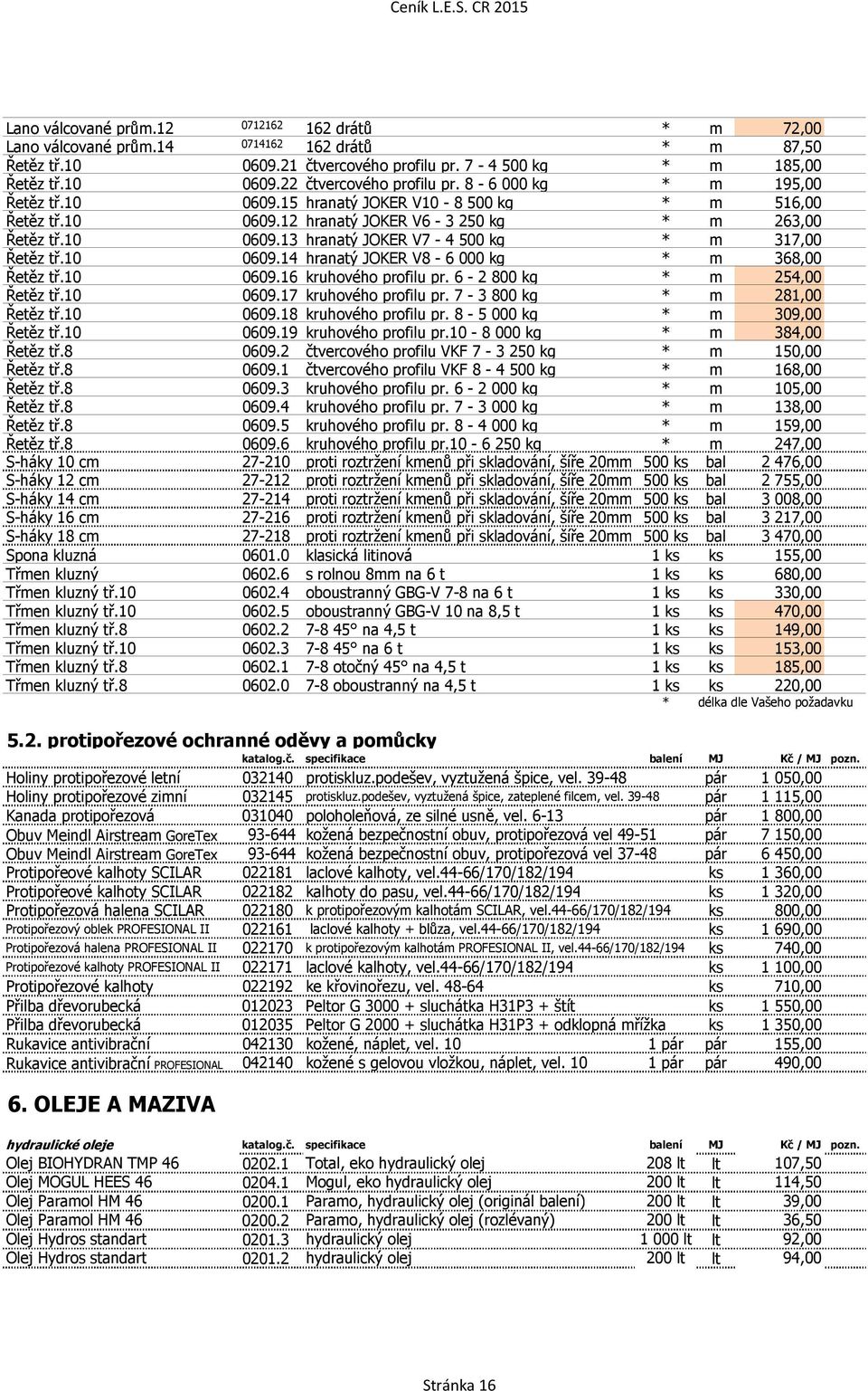 10 0609.14 hranatý JOKER V8-6 000 kg * m 368,00 Řetěz tř.10 0609.16 kruhového profilu pr. 6-2 800 kg * m 254,00 Řetěz tř.10 0609.17 kruhového profilu pr. 7-3 800 kg * m 281,00 Řetěz tř.10 0609.18 kruhového profilu pr.