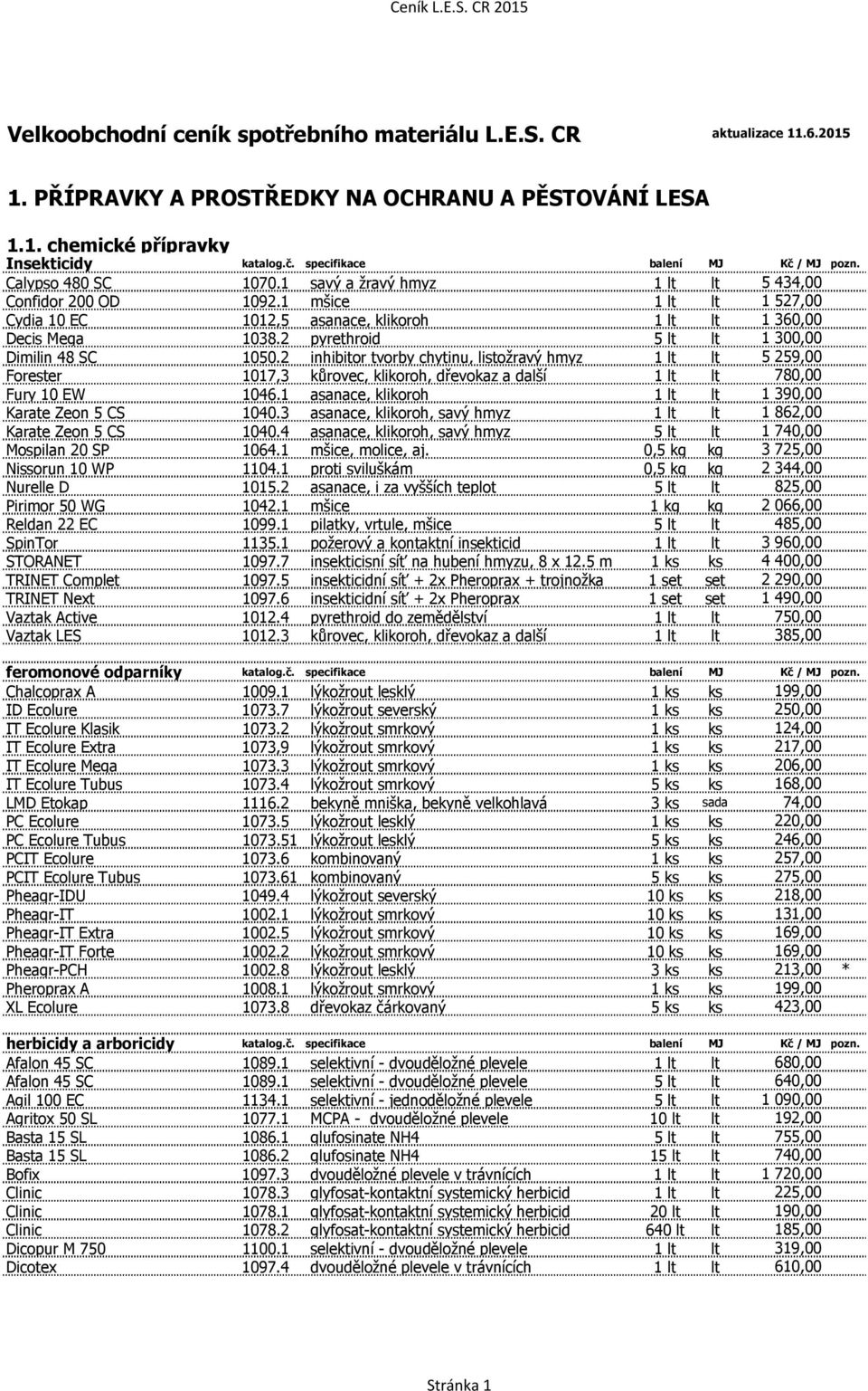 1 mšice 1 lt lt 1 527,00 Cydia 10 EC 1012,5 asanace, klikoroh 1 lt lt 1 360,00 Decis Mega 1038.2 pyrethroid 5 lt lt 1 300,00 Dimilin 48 SC 1050.