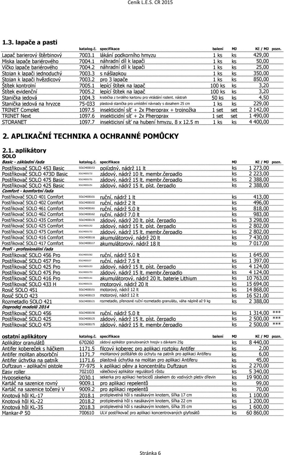 2 pro 3 lapače 1 ks ks 850,00 Štítek kontrolní 7005.1 lepící štítek na lapač 100 ks ks 3,20 Štítek evidenční 7005.2 lepící štítek na lapač 100 ks ks 3,20 Stanička jedová 1004.