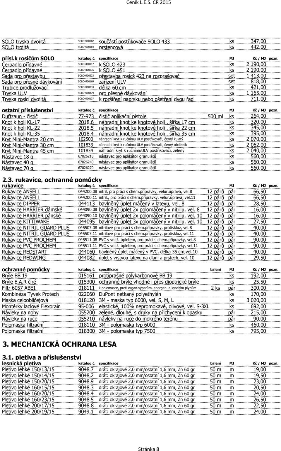 přesné dávkování SOLO4900169 zařízení ULV set 818,00 Trubice prodlužovací SOLO4900333 délka 60 cm ks 421,00 Tryska ULV SOLO4900479 pro přesné dávkování ks 1 165,00 Tryska rosící dvojitá SOLO4900137 k