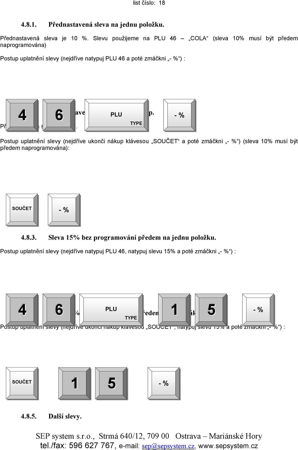 Přednastavená sleva je 10 %. TYPE. - % Postup uplatnění slevy (nejdříve ukonči nákup klávesou SOUČET a poté zmáčkni - % ) (sleva 10% musí být předem naprogramována): SOUČET - %. 4.8.3.