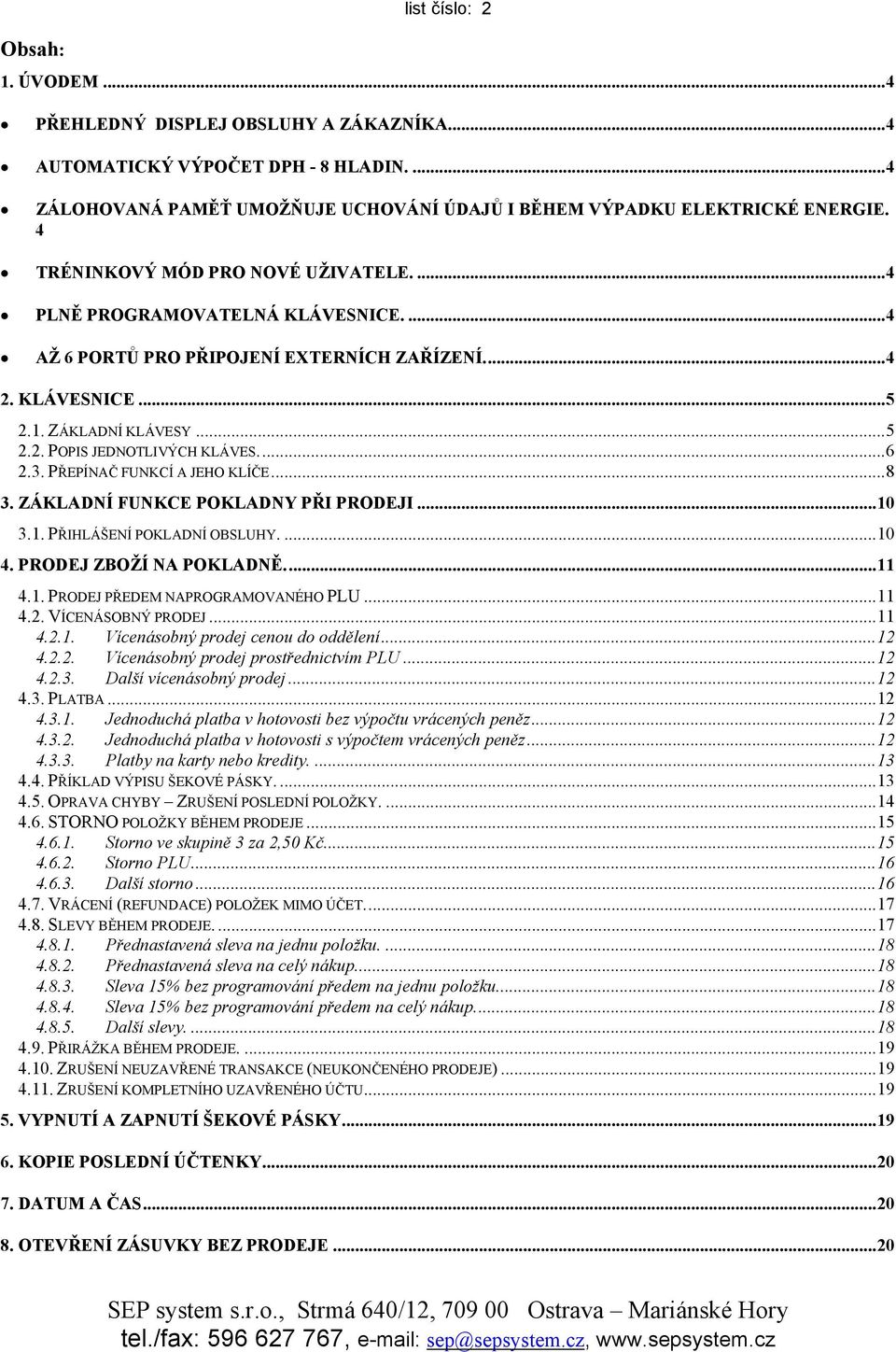 ..6 2.3. PŘEPÍNAČ FUNKCÍ A JEHO KLÍČE...8 3. ZÁKLADNÍ FUNKCE POKLADNY PŘI PRODEJI...10 3.1. PŘIHLÁŠENÍ POKLADNÍ OBSLUHY....10 4. PRODEJ ZBOŽÍ NA POKLADNĚ...11 4.1. PRODEJ PŘEDEM NAPROGRAMOVANÉHO PLU.