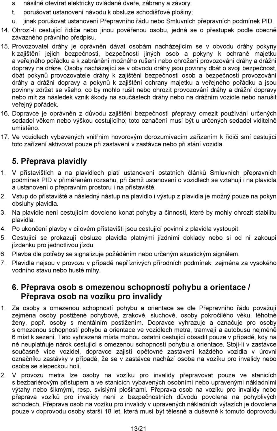 Ohrozí-li cestující řidiče nebo jinou pověřenou osobu, jedná se o přestupek podle obecně závazného právního předpisu. 15.