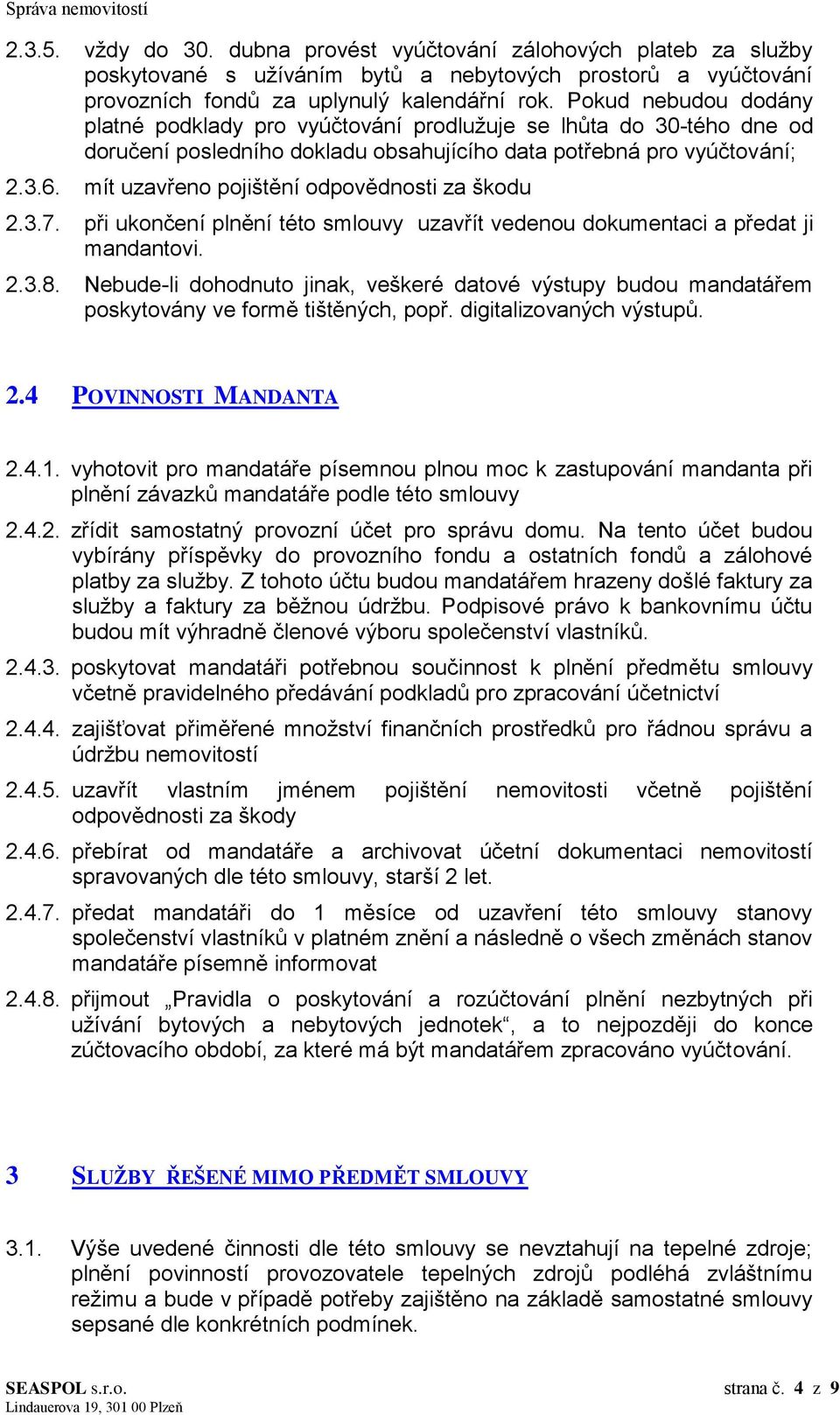 mít uzavřeno pojištění odpovědnosti za škodu 2.3.7. při ukončení plnění této smlouvy uzavřít vedenou dokumentaci a předat ji mandantovi. 2.3.8.