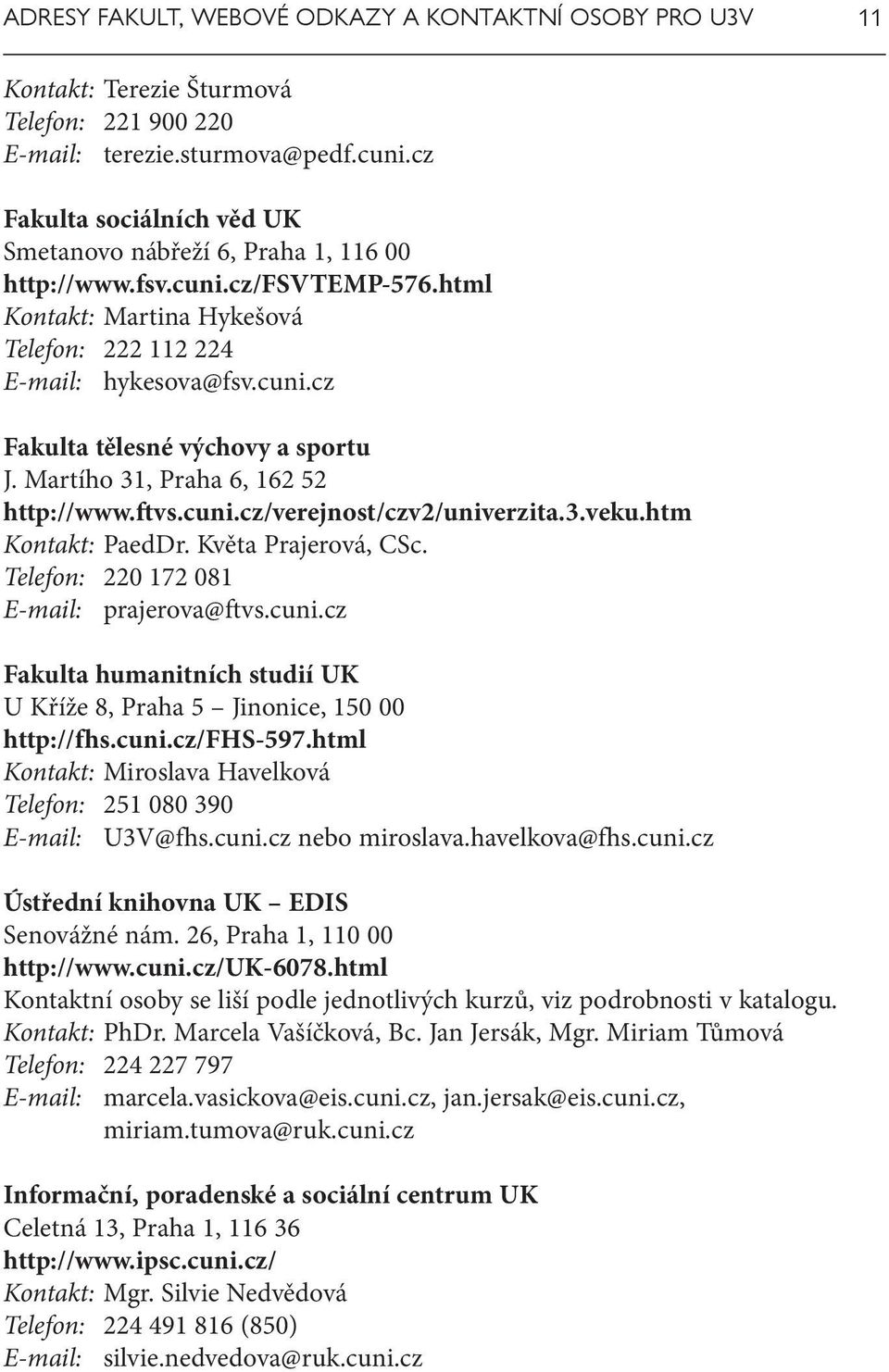 3.veku.htm PaedDr. Květa Prajerová, CSc. Telefon: 220 172 081 prajerova@ftvs.cuni.cz Fakulta humanitních studií UK U Kříže 8, Praha 5 Jinonice, 150 00 http://fhs.cuni.cz/fhs-597.