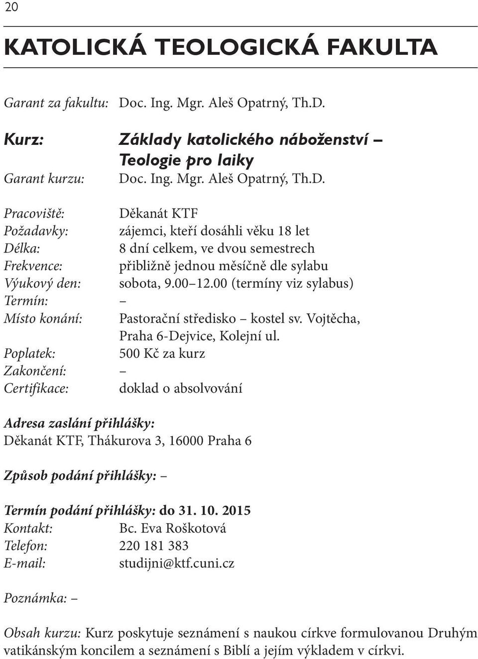 Základy katolického náboženství Teologie pro laiky Do Pracoviště: Děkanát KTF Požadavky: zájemci, kteří dosáhli věku 18 let 8 dní celkem, ve dvou semestrech Frekvence: přibližně jednou měsíčně dle