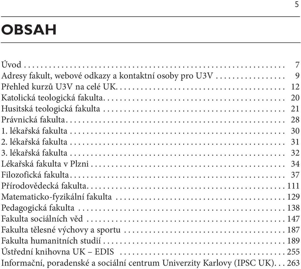 .. 34 Filozofická fakulta... 37 Přírodovědecká fakulta....111 Matematicko-fyzikální fakulta...129 Pedagogická fakulta...138 Fakulta sociálních věd.