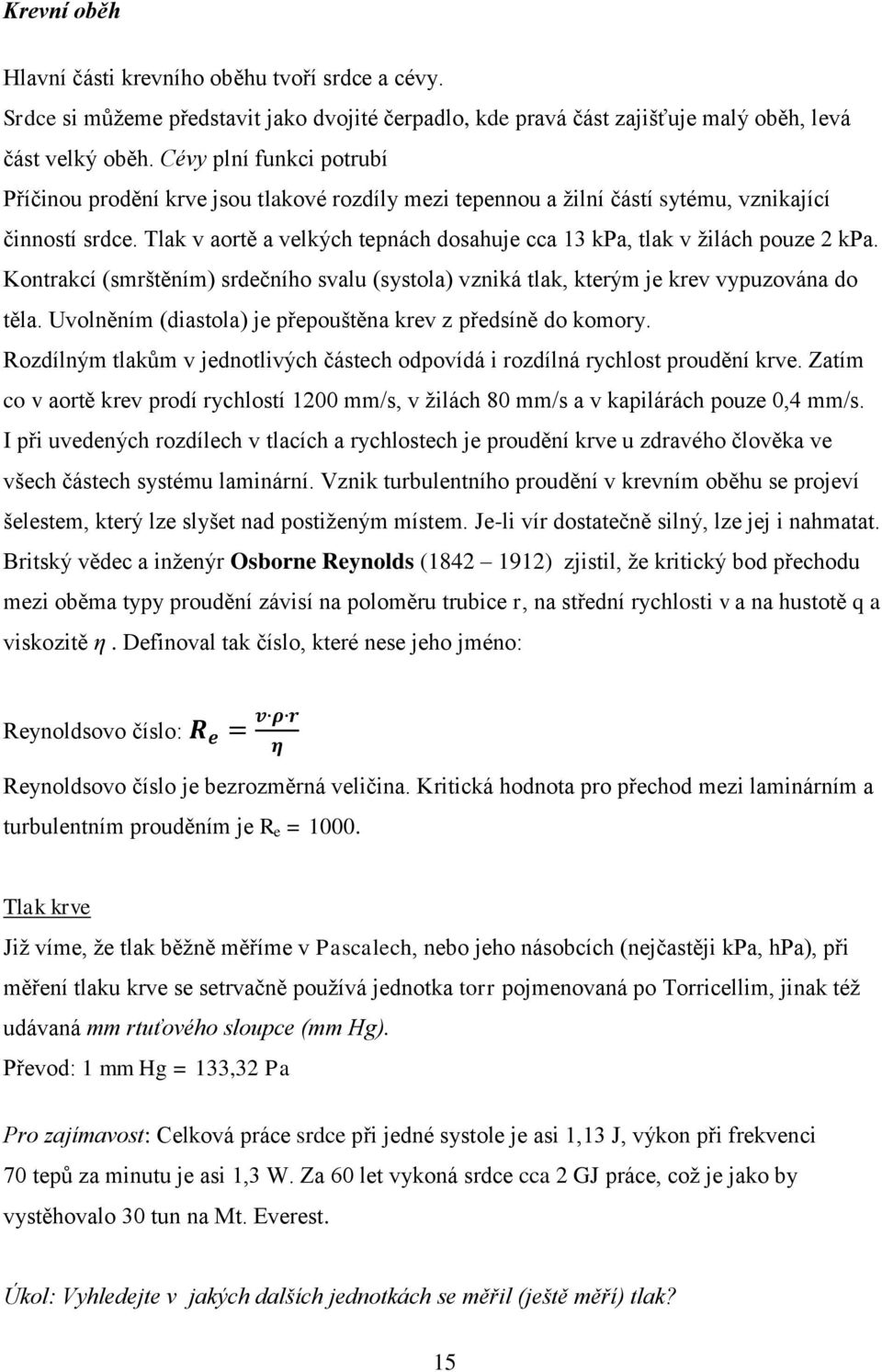 Tlak v aortě a velkých tepnách dosahuje cca 13 kpa, tlak v žilách pouze 2 kpa. Kontrakcí (smrštěním) srdečního svalu (systola) vzniká tlak, kterým je krev vypuzována do těla.