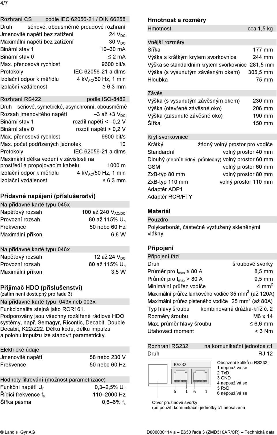 počet podřízených jednotek 10 Maximální délka vedení v závislosti na prostředí a propojovacím kabelu 1000 m Přídavné napájení (příslušenství) Na přídavné kartě typu 045x Napěťový rozsah Provozní