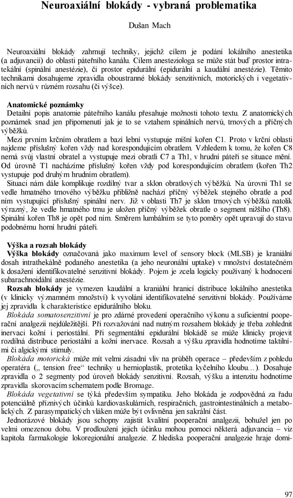 Těmito technikami dosahujeme zpravidla oboustranné blokády senzitivních, motorických i vegetativních nervů v různém rozsahu (či výšce).