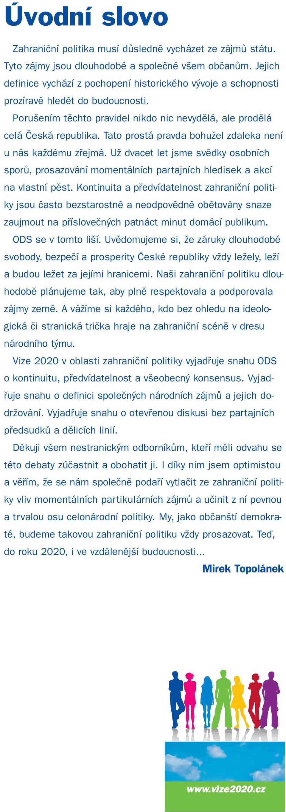 Tato prostá pravda bohužel zdaleka není u nás každému zřejmá. Už dvacet let jsme svědky osobních sporů, prosazování momentálních partajních hledisek a akcí na vlastní pěst.