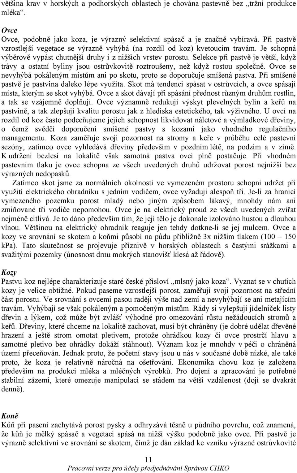 Selekce při pastvě je větší, když trávy a ostatní byliny jsou ostrůvkovitě roztroušeny, než když rostou společně. Ovce se nevyhýbá pokáleným místům ani po skotu, proto se doporučuje smíšená pastva.