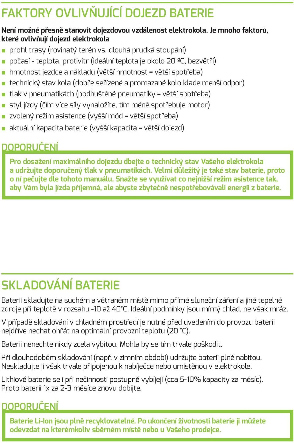 promazané kolo klade menší odpor) tlak v pneumatikách (podhuštěné pneumatiky = větší spotřeba) styl jízdy (čím více síly vynaložíte, tím méně spotřebuje motor) zvolený režim asistence (vyšší mód =